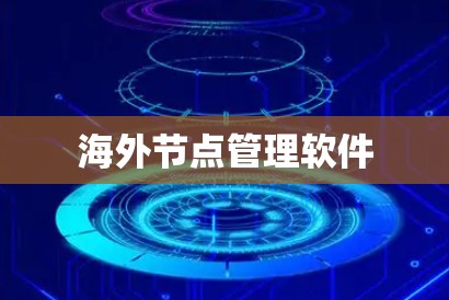 海外节点管理软件 海外节点管理软件