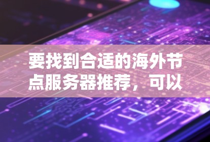 要找到合适的海外节点服务器推荐,可以按照以下步骤进行 要找到合适的海外节点服务器推荐,可以按照以下步骤进行