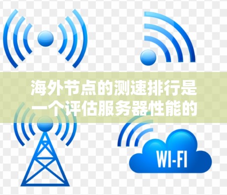 海外节点的测速排行是一个评估服务器性能的重要指标,通常指的是服务器在特定时间段内的处理请求的能力,以衡量其吞吐量。以下是对海外节点测速排行的详细分析 海外节点的测速排行是一个评估服务器性能的重要指标,通常指的是服务器在特定时间段内的处理请求的能力,以衡量其吞吐量。以下是对海外节点测速排行的详细分析