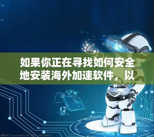 如果你正在寻找如何安全地安装海外加速软件，以下是一些建议和步骤