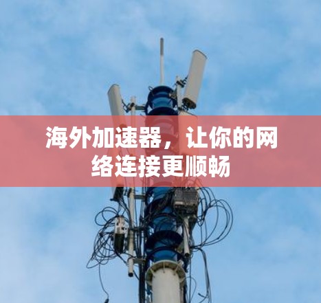 海外加速器,让你的网络连接更顺畅 海外加速器,让你的网络连接更顺畅