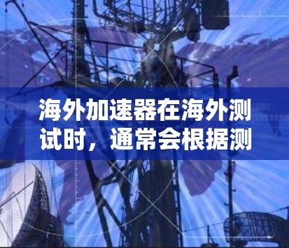 海外加速器在海外测试时,通常会根据测试环境的稳定性、延迟、延迟累积、带宽使用率、延迟累积率和带宽使用率等因素进行评分。以下是一些在海外测试中表现较好的加速器推荐,供您参考 海外加速器在海外测试时,通常会根据测试环境的稳定性、延迟、延迟累积、带宽使用率、延迟累积率和带宽使用率等因素进行评分。以下是一些在海外测试中表现较好的加速器推荐,供您参考