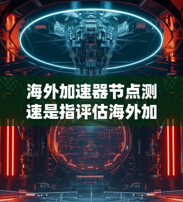 海外加速器节点测速是指评估海外加速器在不同环境下的性能,以测试其延迟、延迟瓶颈、网络带宽使用效率以及资源消耗情况。以下是该领域的一些关键点 海外加速器节点测速是指评估海外加速器在不同环境下的性能,以测试其延迟、延迟瓶颈、网络带宽使用效率以及资源消耗情况。以下是该领域的一些关键点