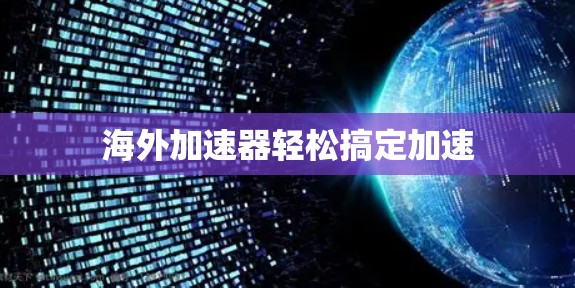 海外加速器轻松搞定加速 海外加速器轻松搞定加速