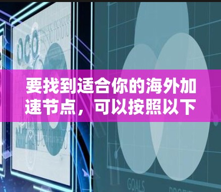 要找到适合你的海外加速节点，可以按照以下步骤进行