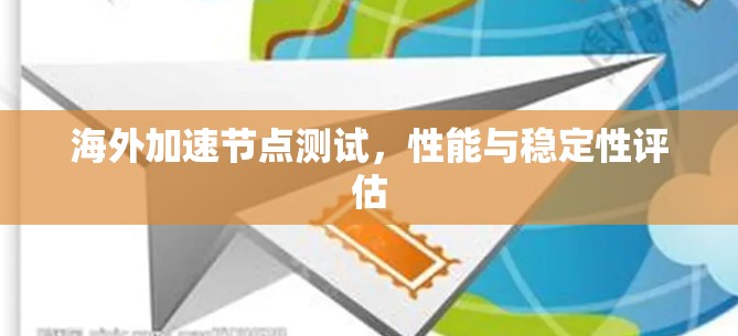 海外加速节点测试,性能与稳定性评估 海外加速节点测试,性能与稳定性评估