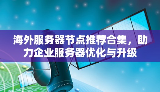 海外服务器节点推荐合集,助力企业服务器优化与升级 海外服务器节点推荐合集,助力企业服务器优化与升级
