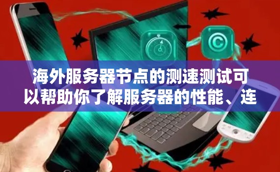 海外服务器节点的测速测试可以帮助你了解服务器的性能、连接速度以及响应时间,这对于优化服务器性能和确保网络可用性非常重要。以下是一些步骤和方法,帮助你进行海外服务器节点的测速测试 海外服务器节点的测速测试可以帮助你了解服务器的性能、连接速度以及响应时间,这对于优化服务器性能和确保网络可用性非常重要。以下是一些步骤和方法,帮助你进行海外服务器节点的测速测试