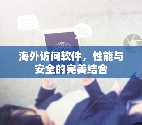 海外访问软件,性能与安全的完美结合 海外访问软件,性能与安全的完美结合