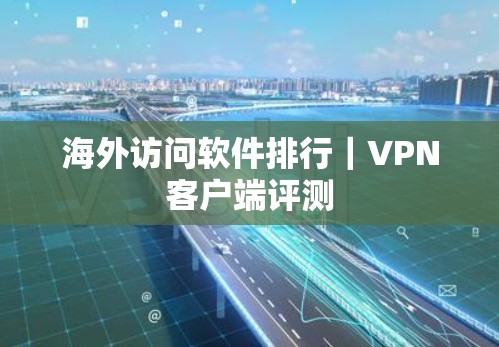 海外访问软件排行|VPN客户端评测 海外访问软件排行|VPN客户端评测