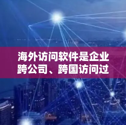 海外访问软件是企业跨公司、跨国访问过程中不可或缺的工具,它们帮助企业实时监控和审计数据,确保合规性和安全。以下是对海外访问软件的详细分析 海外访问软件是企业跨公司、跨国访问过程中不可或缺的工具,它们帮助企业实时监控和审计数据,确保合规性和安全。以下是对海外访问软件的详细分析