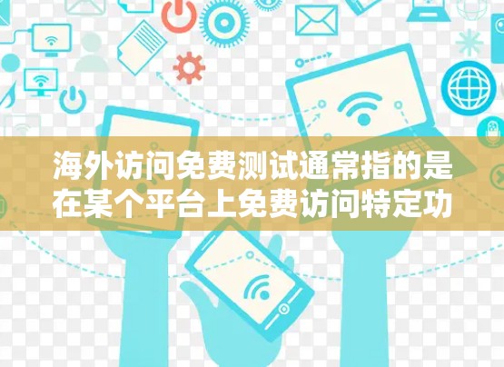 海外访问免费测试通常指的是在某个平台上免费访问特定功能或资源,这些平台通常提供免费试用或试用版本。以下是一些常见的免费测试平台和资源 海外访问免费测试通常指的是在某个平台上免费访问特定功能或资源,这些平台通常提供免费试用或试用版本。以下是一些常见的免费测试平台和资源