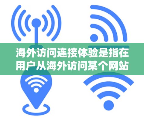 海外访问连接体验是指在用户从海外访问某个网站或服务时，系统或网络在连接过程中所遇到的流畅性、响应时间、稳定性、访问权限等问题。以下是关于海外访问连接体验的详细分析和解决方案